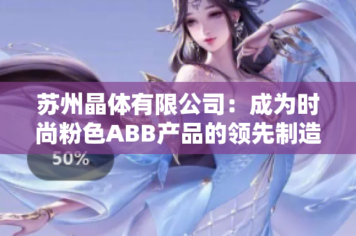 苏州晶体有限公司：成为时尚粉色ABB产品的领先制造商