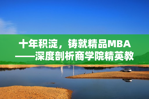 十年积淀，铸就精品MBA——深度剖析商学院精英教育的精髓