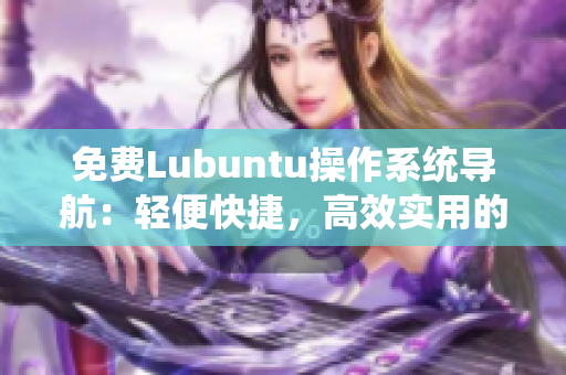 免费Lubuntu操作系统导航：轻便快捷，高效实用的Linux系统指南