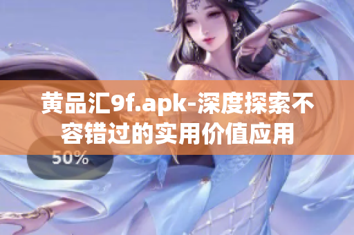 黄品汇9f.apk-深度探索不容错过的实用价值应用