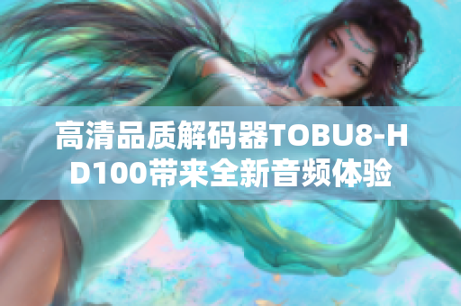 高清品质解码器TOBU8-HD100带来全新音频体验