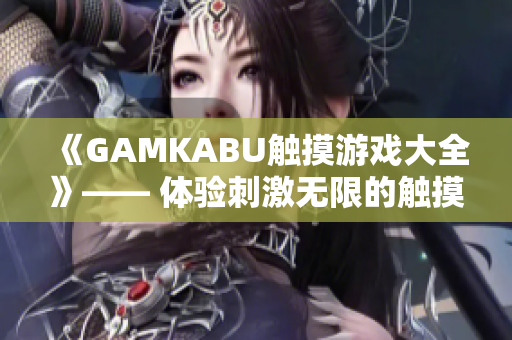 《GAMKABU触摸游戏大全》—— 体验刺激无限的触摸游戏精选，百款游戏助您尽情畅玩