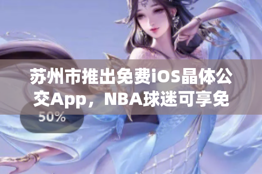 苏州市推出免费iOS晶体公交App，NBA球迷可享免费入口