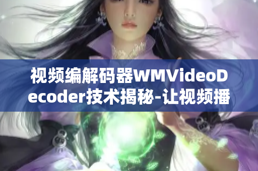 视频编解码器WMVideoDecoder技术揭秘-让视频播放更清晰