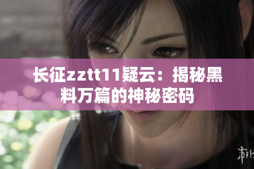 长征zztt11疑云：揭秘黑料万篇的神秘密码