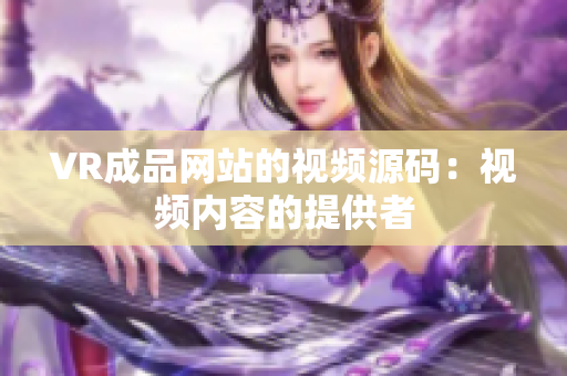 VR成品网站的视频源码：视频内容的提供者