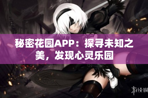 秘密花园APP：探寻未知之美，发现心灵乐园