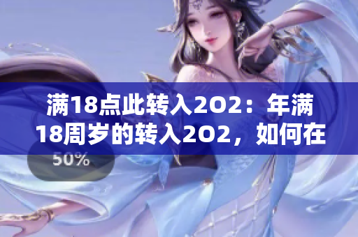 满18点此转入2O2：年满18周岁的转入2O2，如何在法律框架下保护年轻人？