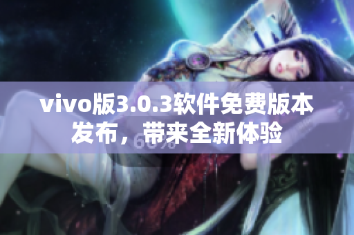 vivo版3.0.3软件免费版本发布，带来全新体验