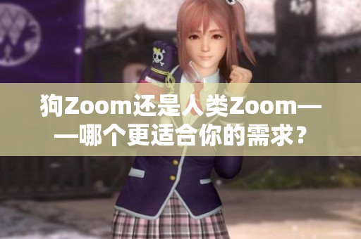 狗Zoom还是人类Zoom——哪个更适合你的需求？