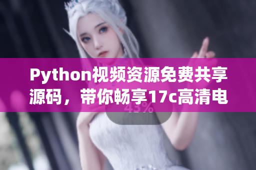 Python视频资源免费共享源码，带你畅享17c高清电影！