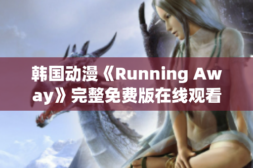 韩国动漫《Running Away》完整免费版在线观看 波澜壮阔的故事吸引无数粉丝