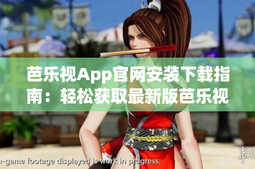 芭乐视App官网安装下载指南：轻松获取最新版芭乐视App