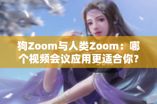 狗Zoom与人类Zoom：哪个视频会议应用更适合你？