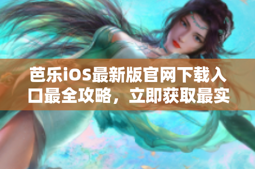 芭乐iOS最新版官网下载入口最全攻略，立即获取最实用的下载指南