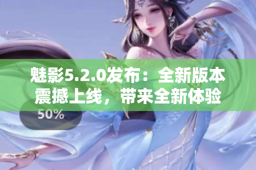 魅影5.2.0发布：全新版本震撼上线，带来全新体验