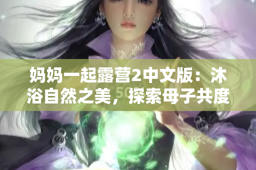 妈妈一起露营2中文版：沐浴自然之美，探索母子共度乐趣