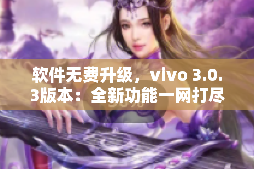 软件无费升级，vivo 3.0.3版本：全新功能一网打尽