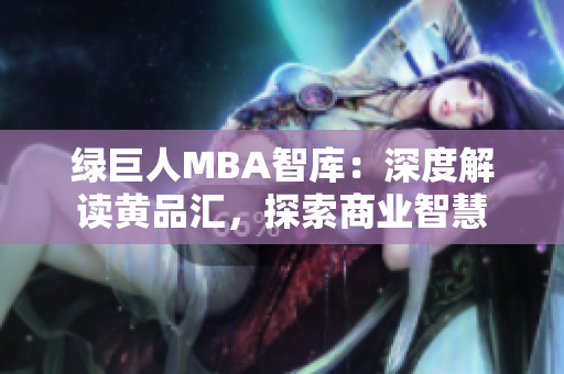 绿巨人MBA智库：深度解读黄品汇，探索商业智慧