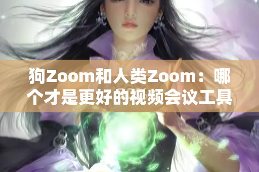 狗Zoom和人类Zoom：哪个才是更好的视频会议工具？