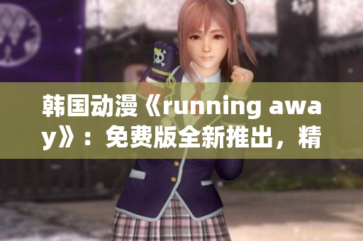 韩国动漫《running away》：免费版全新推出，精彩内容抢先观赏