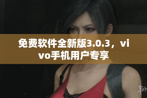 免费软件全新版3.0.3，vivo手机用户专享