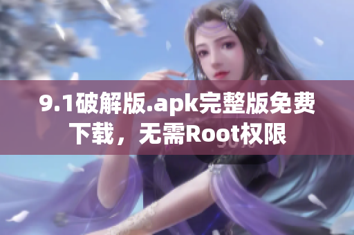 9.1破解版.apk完整版免费下载，无需Root权限