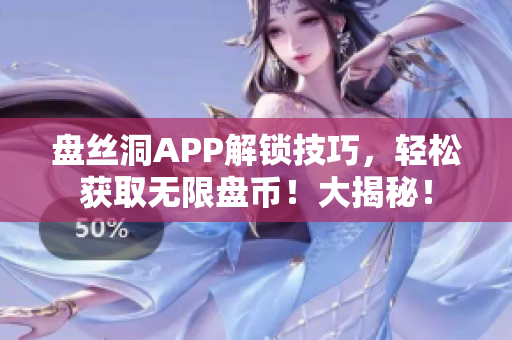 盘丝洞APP解锁技巧，轻松获取无限盘币！大揭秘！