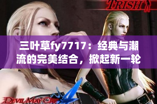 三叶草fy7717：经典与潮流的完美结合，掀起新一轮时尚风潮