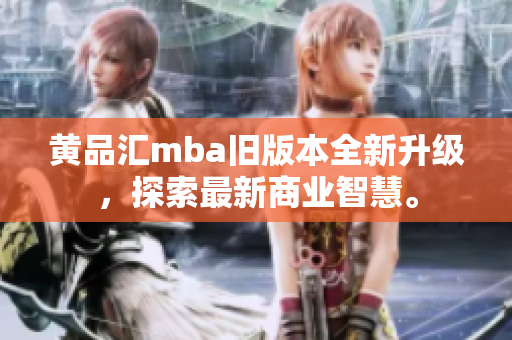 黄品汇mba旧版本全新升级，探索最新商业智慧。