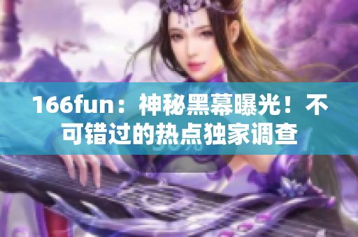 166fun：神秘黑幕曝光！不可错过的热点独家调查