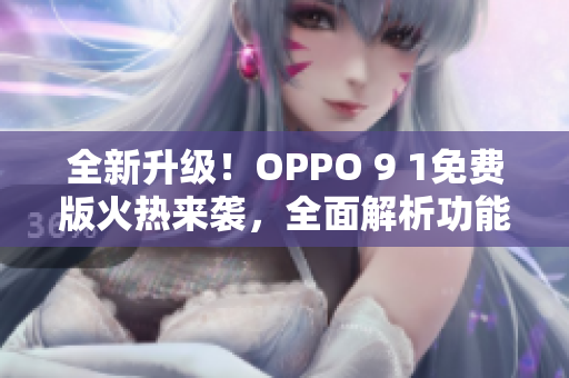 全新升级！OPPO 9 1免费版火热来袭，全面解析功能特点