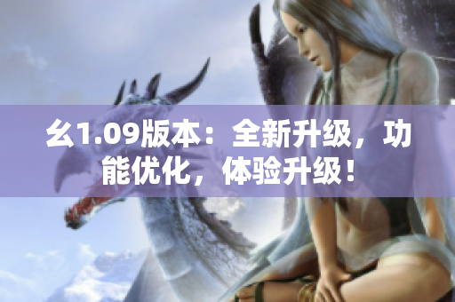 幺1.09版本：全新升级，功能优化，体验升级！