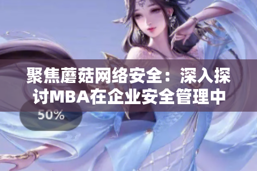 聚焦蘑菇网络安全：深入探讨MBA在企业安全管理中的重要作用