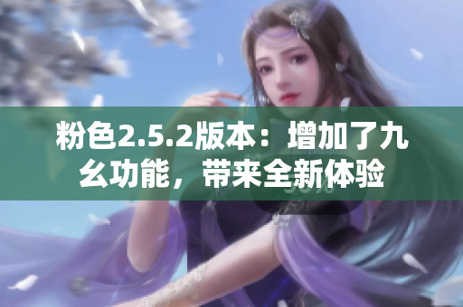 粉色2.5.2版本：增加了九幺功能，带来全新体验