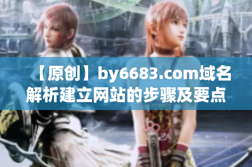 【原创】by6683.com域名解析建立网站的步骤及要点