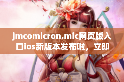 jmcomicron.mic网页版入口ios新版本发布啦，立即下载体验创意漫画与精彩故事