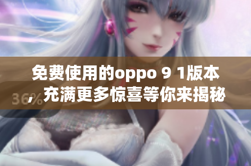 免费使用的oppo 9 1版本，充满更多惊喜等你来揭秘!