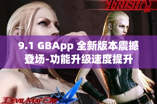 9.1 GBApp 全新版本震撼登场-功能升级速度提升