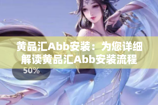 黄品汇Abb安装：为您详细解读黄品汇Abb安装流程