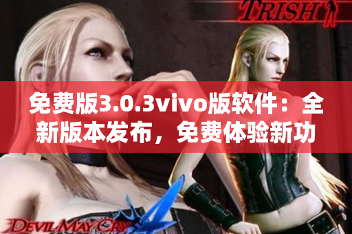 免费版3.0.3vivo版软件：全新版本发布，免费体验新功能