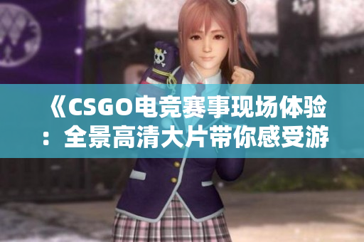 《CSGO电竞赛事现场体验：全景高清大片带你感受游戏魅力》