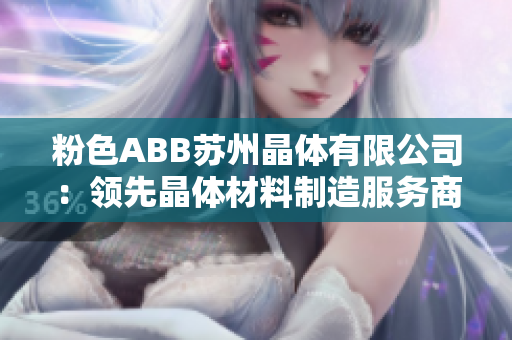 粉色ABB苏州晶体有限公司：领先晶体材料制造服务商