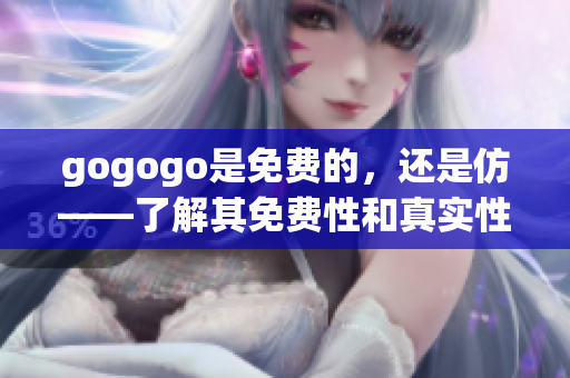 gogogo是免费的，还是仿——了解其免费性和真实性