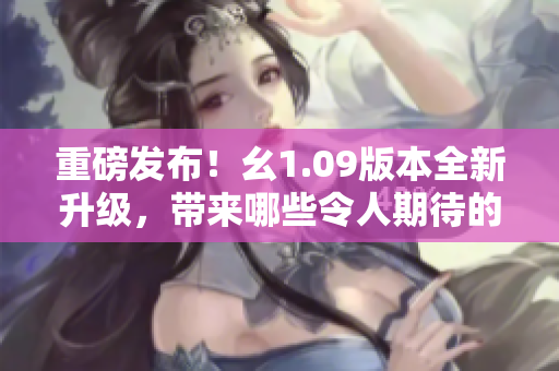 重磅发布！幺1.09版本全新升级，带来哪些令人期待的特性？