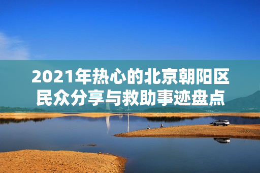 2021年热心的北京朝阳区民众分享与救助事迹盘点