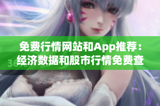 免费行情网站和App推荐：经济数据和股市行情免费查询指南