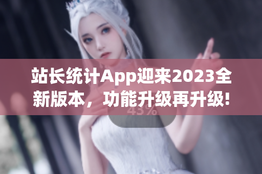 站长统计App迎来2023全新版本，功能升级再升级!