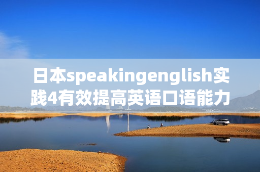 日本speakingenglish实践4有效提高英语口语能力的最佳方法