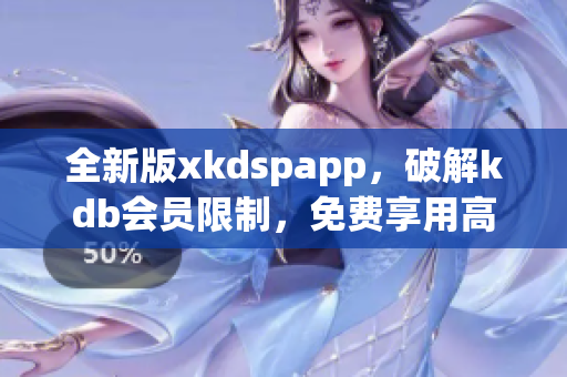 全新版xkdspapp，破解kdb会员限制，免费享用高级功能